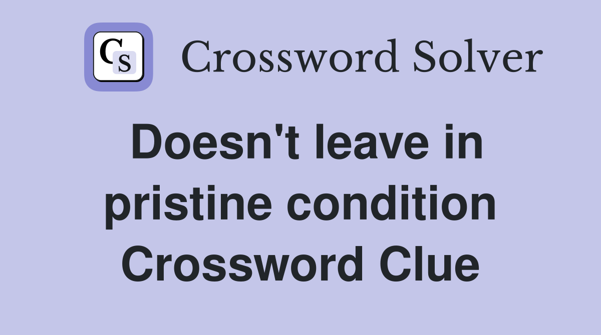 Doesn't leave in pristine condition Crossword Clue
