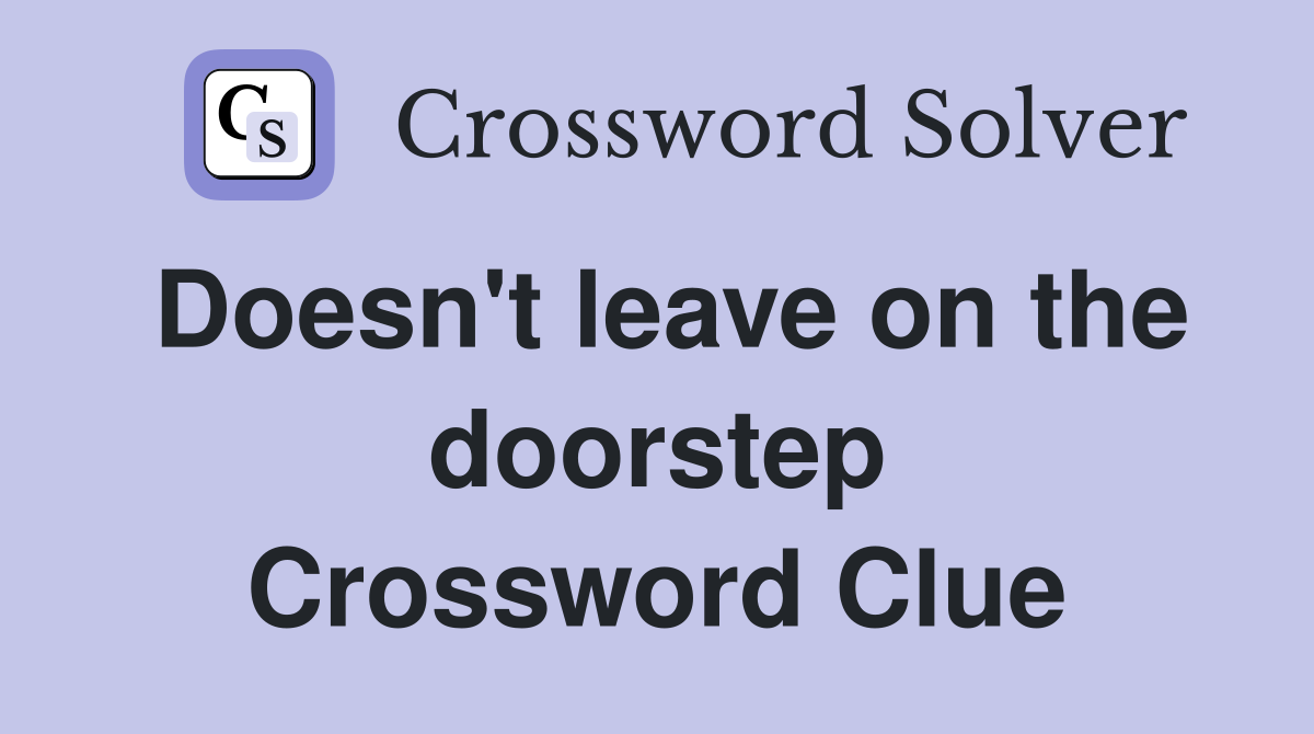Doesn't leave on the doorstep Crossword Clue