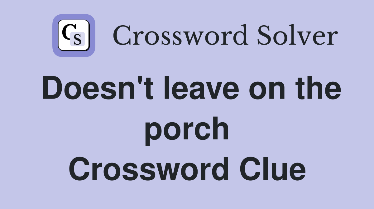 Doesn't leave on the porch Crossword Clue