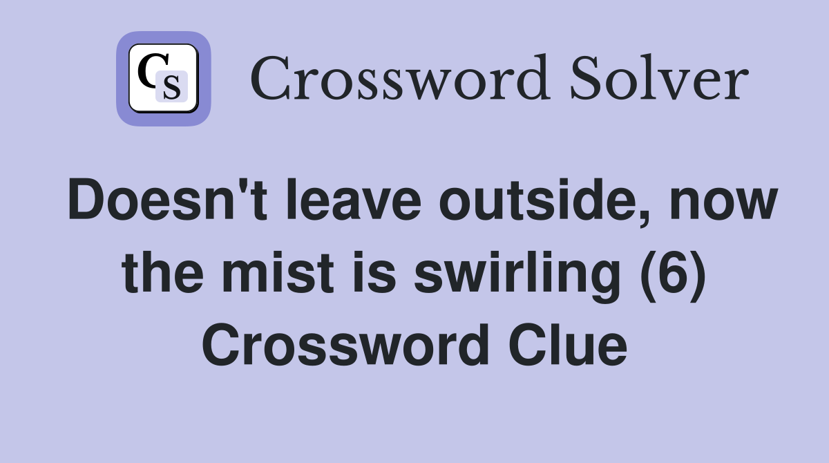 Doesn't leave outside, now the mist is swirling (6) Crossword Clue
