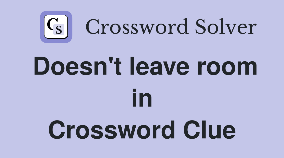 Doesn't leave room in Crossword Clue
