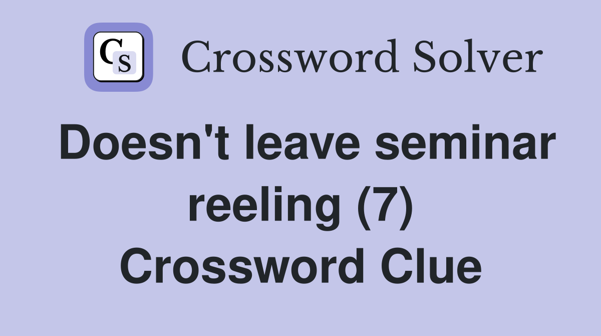 Doesn't leave seminar reeling (7) Crossword Clue