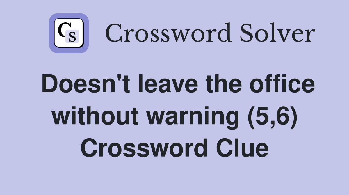 Doesn't leave the office without warning (5,6) Crossword Clue