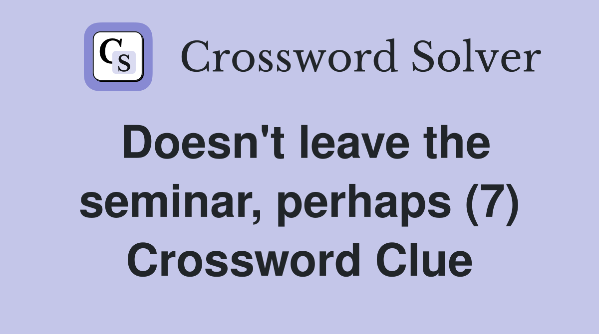 Doesn't leave the seminar, perhaps (7) Crossword Clue