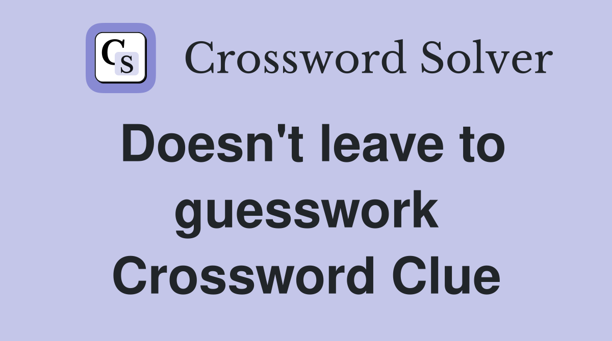 Doesn't leave to guesswork Crossword Clue