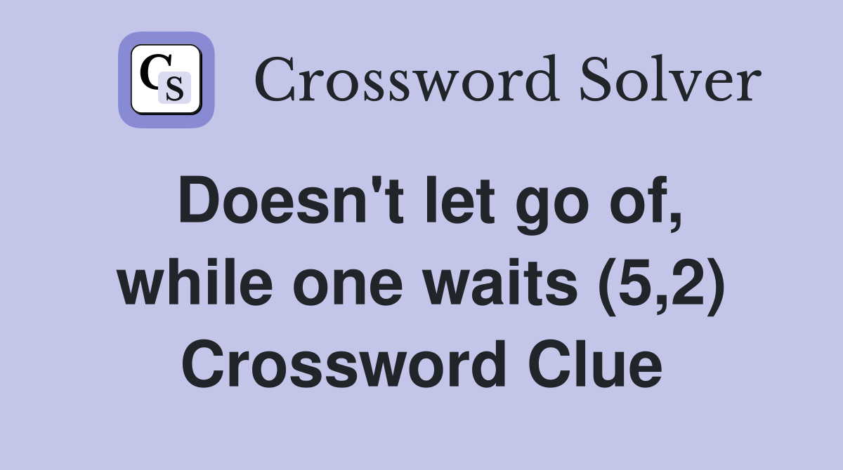 Doesn't let go of, while one waits (5,2) Crossword Clue