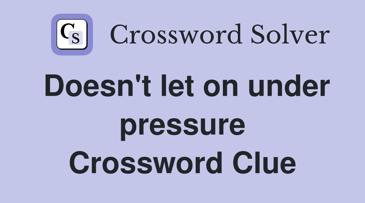 Doesn't let on under pressure Crossword Clue