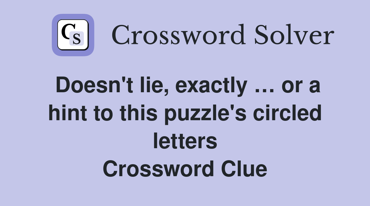 Doesn't lie, exactly … or a hint to this puzzle's circled letters Crossword Clue