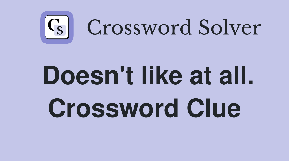 Doesn't like at all. Crossword Clue