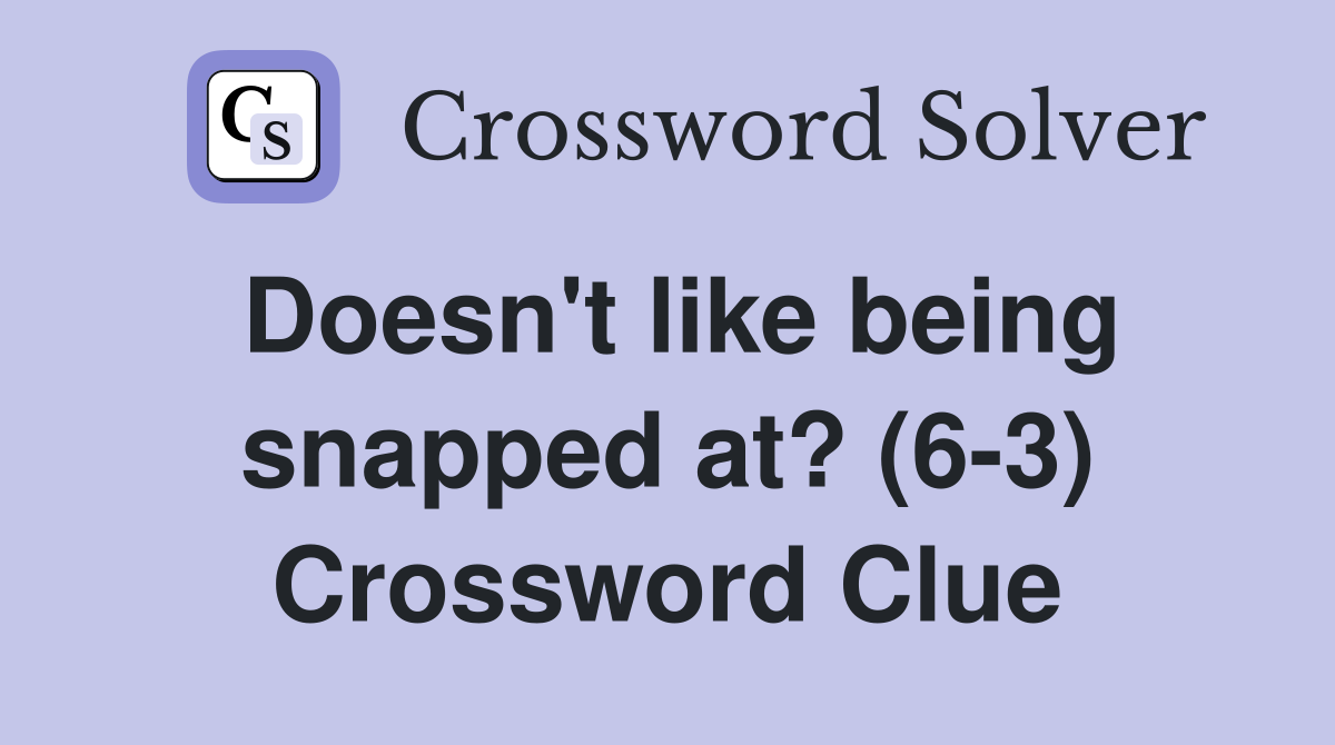 Doesn't like being snapped at? (6-3) Crossword Clue