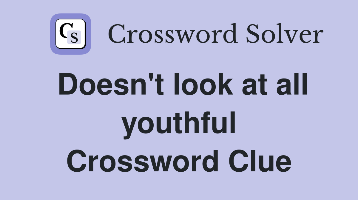 Doesn't look at all youthful Crossword Clue