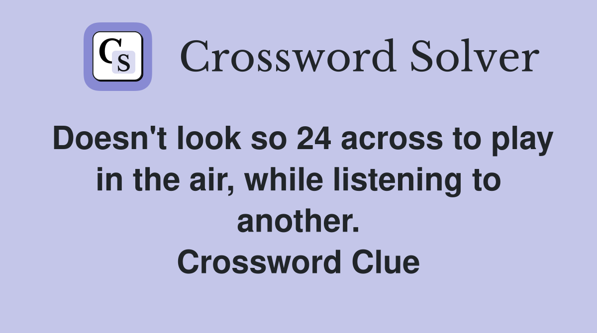 Doesn't look so 24 across to play in the air, while listening to another. Crossword Clue
