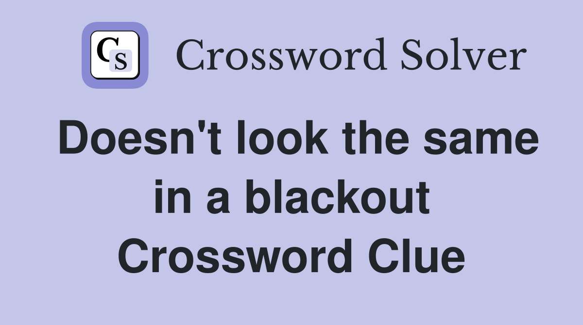 Doesn't look the same in a blackout Crossword Clue