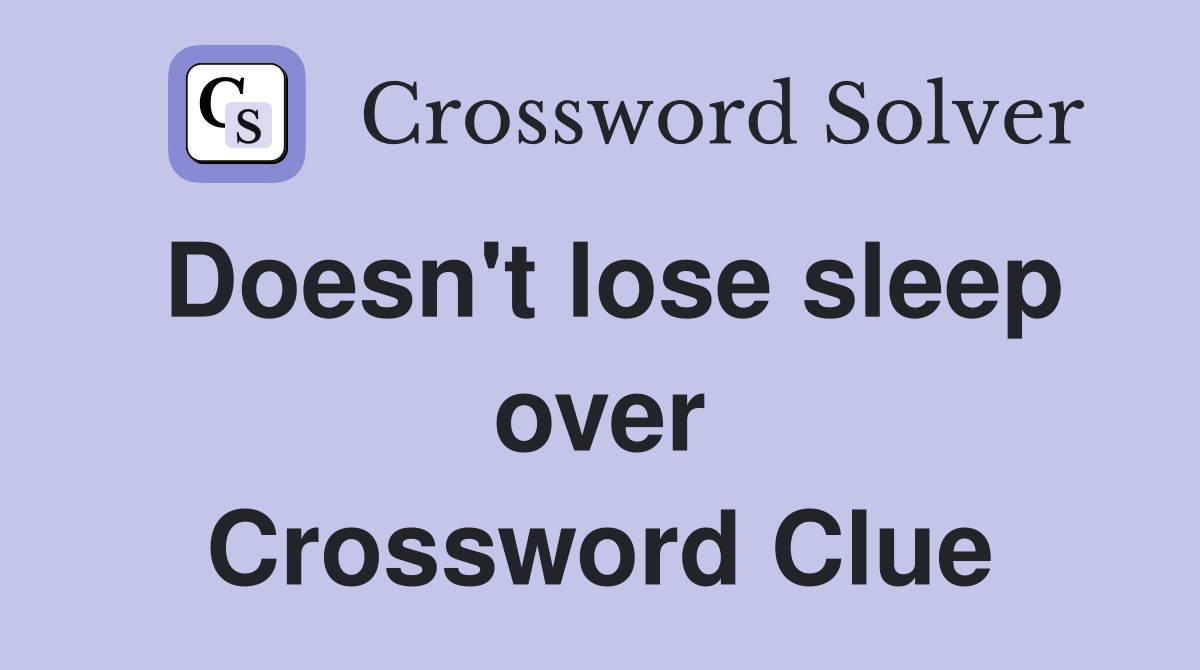 Doesn't lose sleep over Crossword Clue