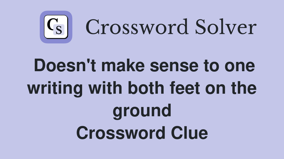 Doesn't make sense to one writing with both feet on the ground Crossword Clue