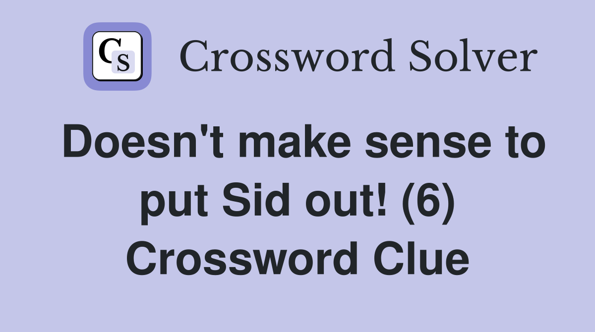 Doesn't make sense to put Sid out! (6) Crossword Clue