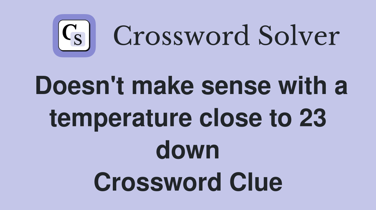 Doesn't make sense with a temperature close to 23 down Crossword Clue