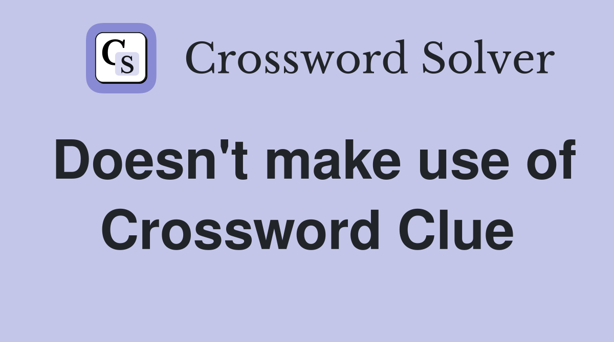 Doesn't make use of Crossword Clue