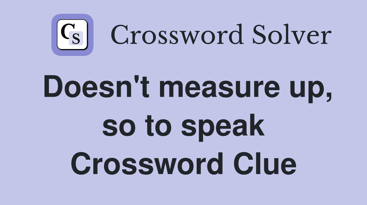 Doesn't measure up, so to speak Crossword Clue