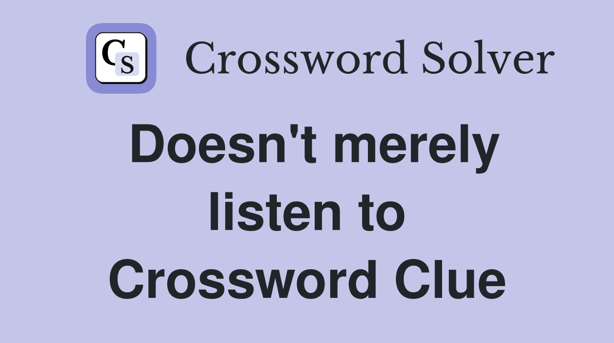 Doesn't merely listen to Crossword Clue