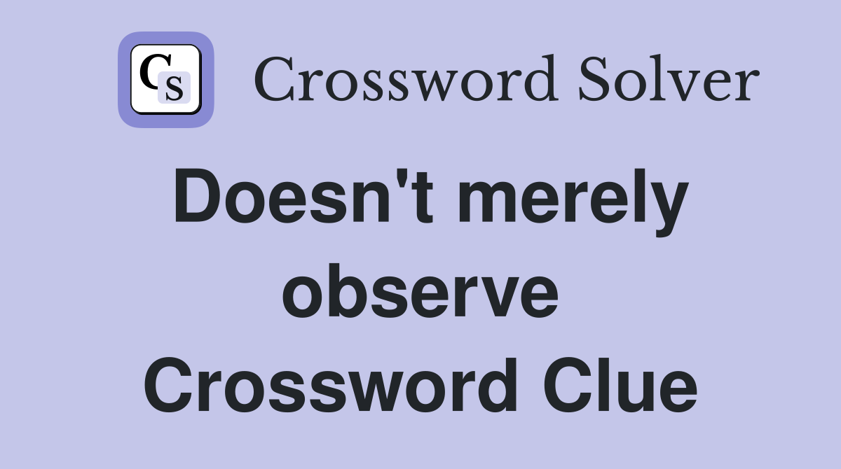 Doesn't merely observe Crossword Clue