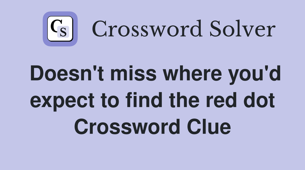 Doesn't miss where you'd expect to find the red dot Crossword Clue