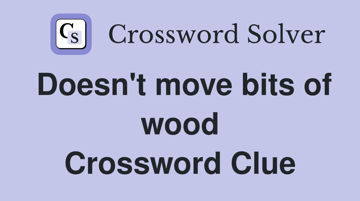 Doesn't move bits of wood Crossword Clue