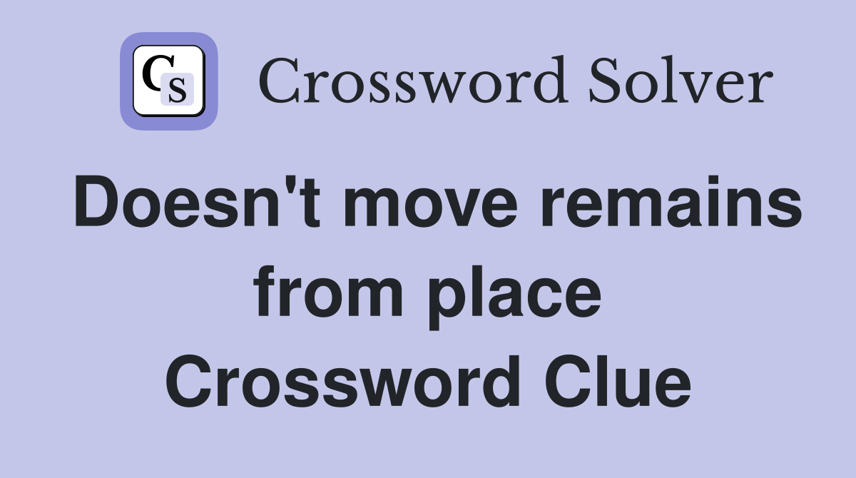 Doesn't move remains from place Crossword Clue