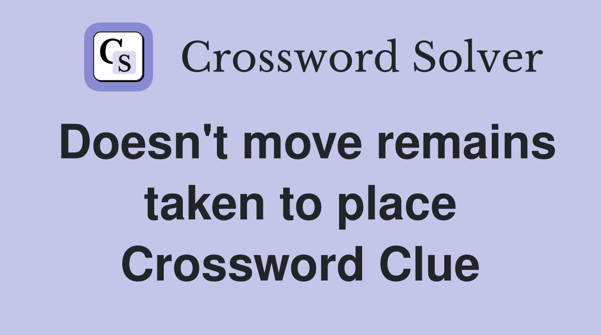 Doesn't move remains taken to place Crossword Clue