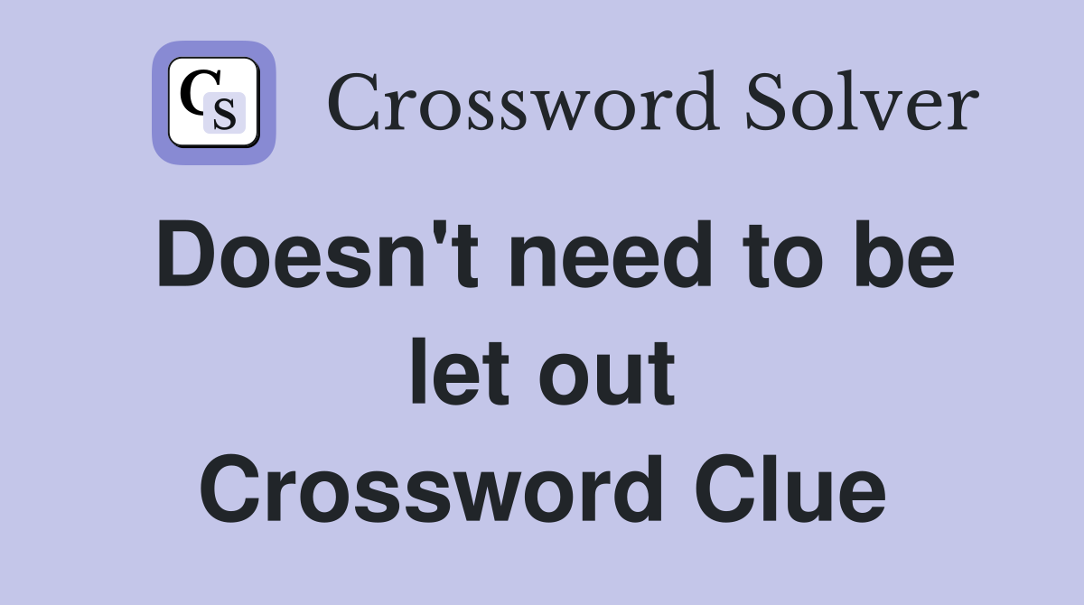 Doesn't need to be let out Crossword Clue