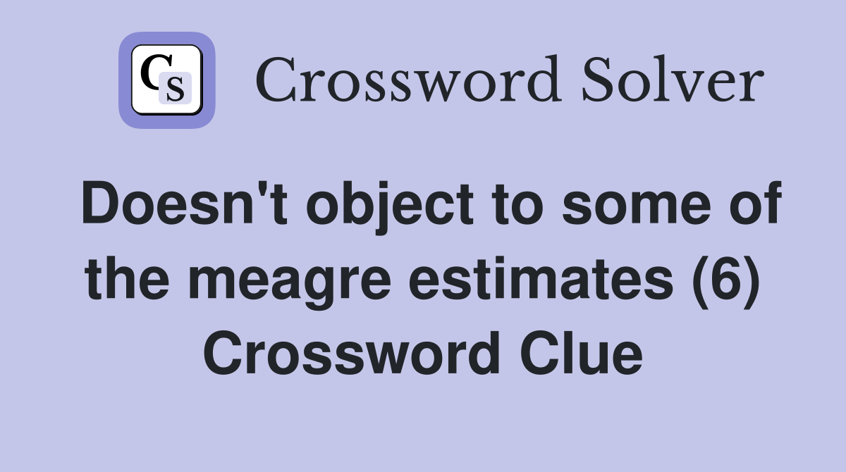 Doesn't object to some of the meagre estimates (6) Crossword Clue