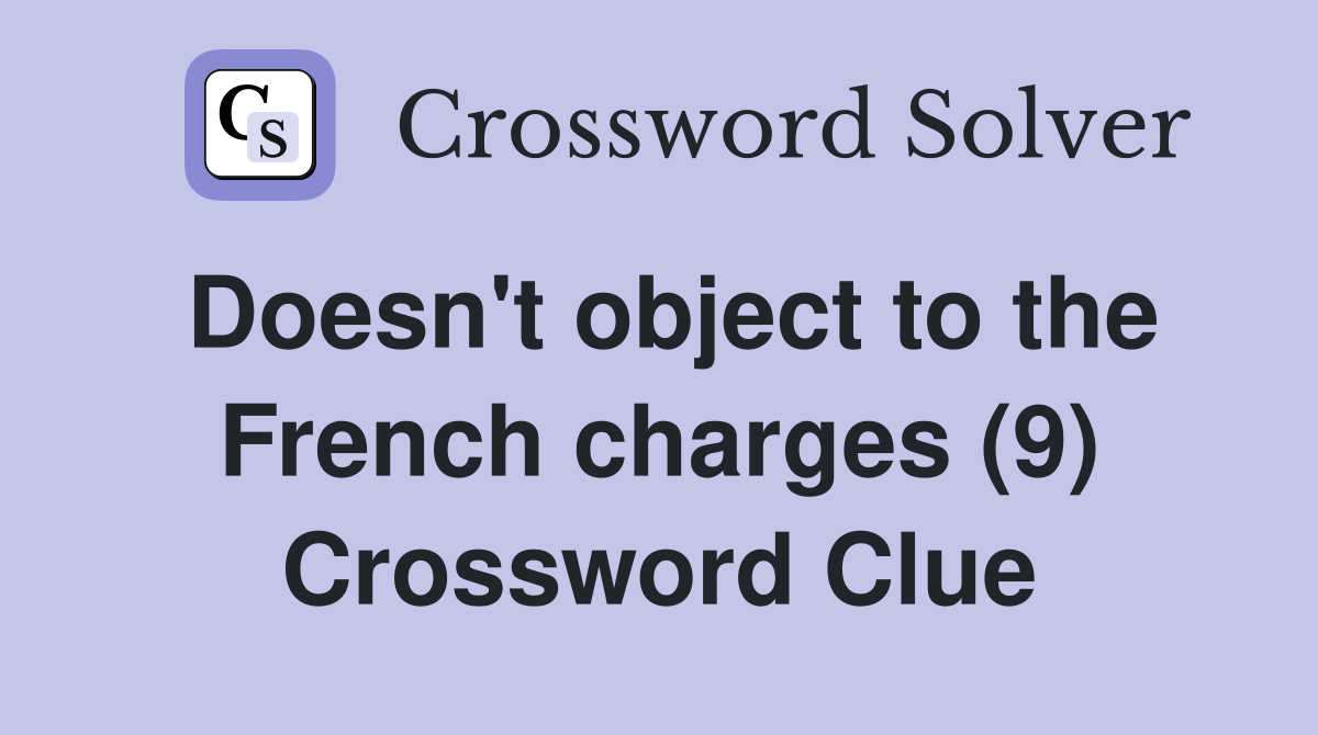 Doesn't object to the French charges (9) Crossword Clue