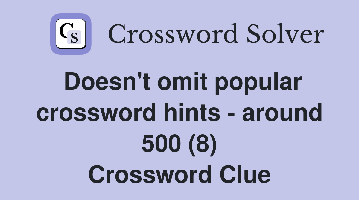 Doesn't omit popular crossword hints - around 500 (8) Crossword Clue