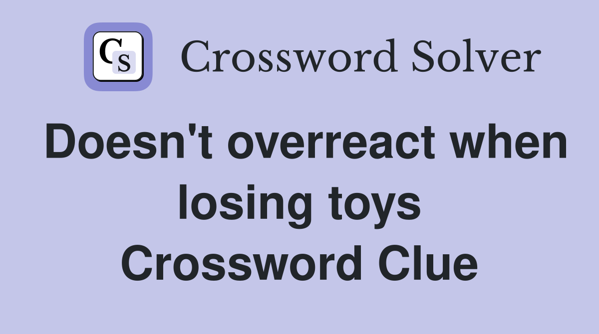 Doesn't overreact when losing toys Crossword Clue