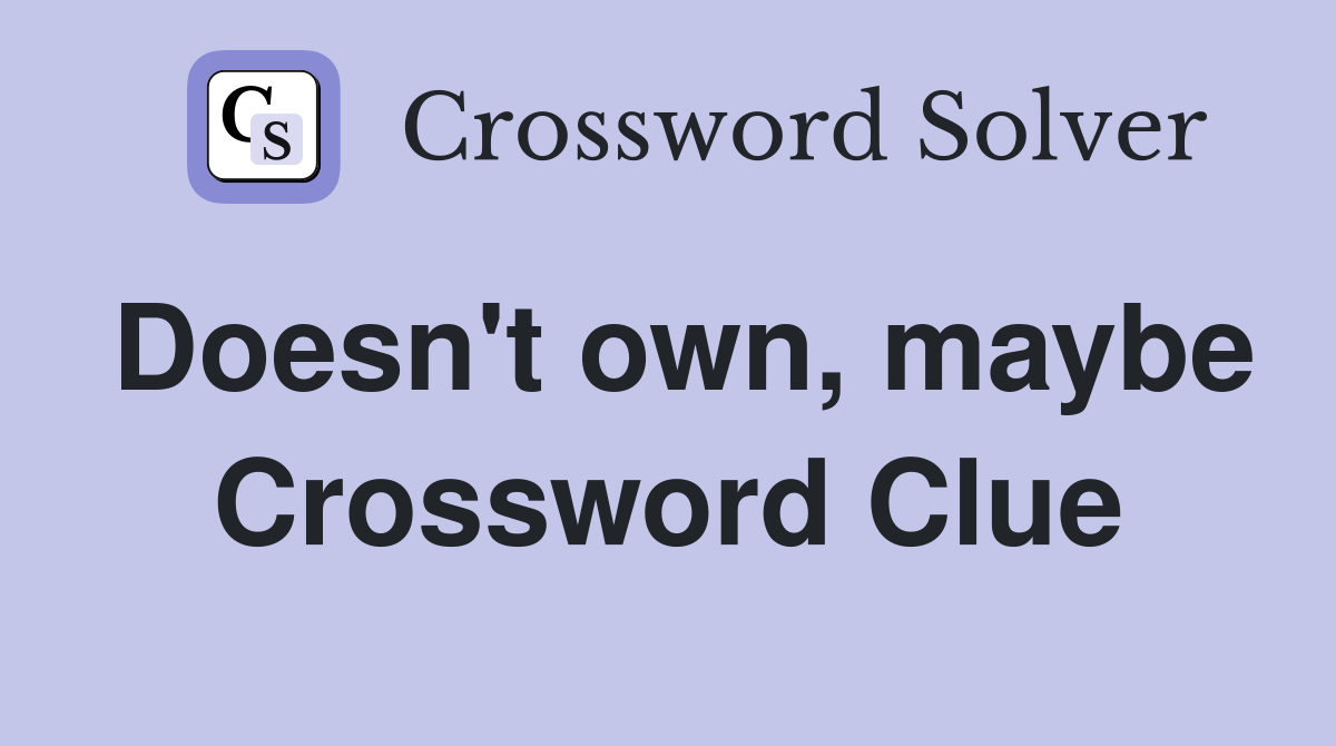Doesn't own, maybe Crossword Clue