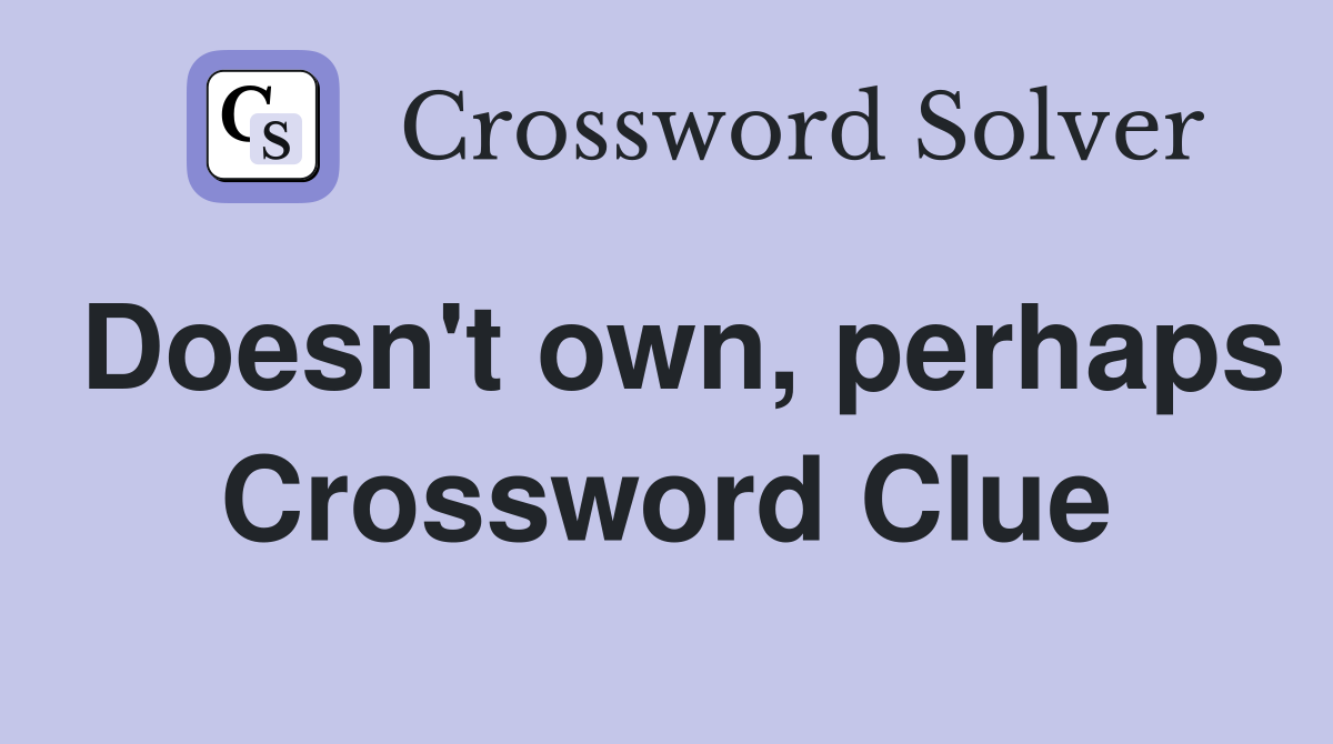 Doesn't own, perhaps Crossword Clue
