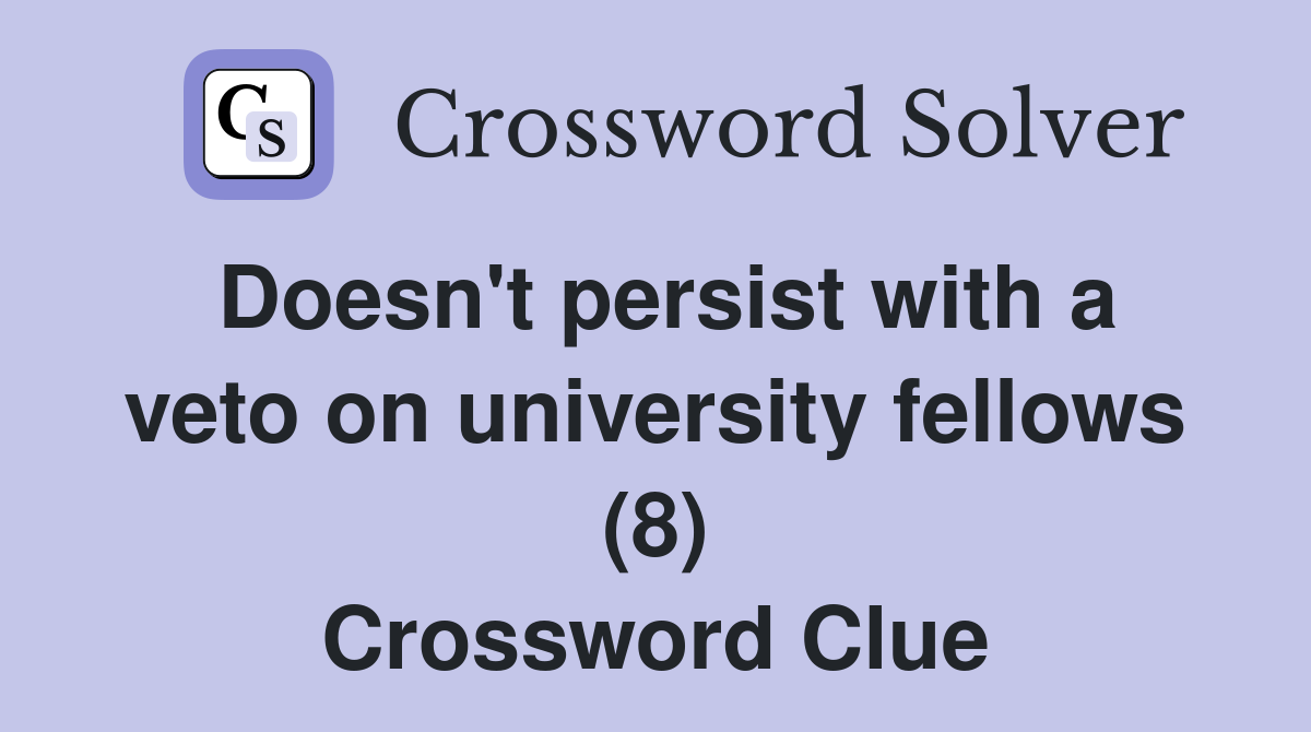 Doesn't persist with a veto on university fellows (8) Crossword Clue