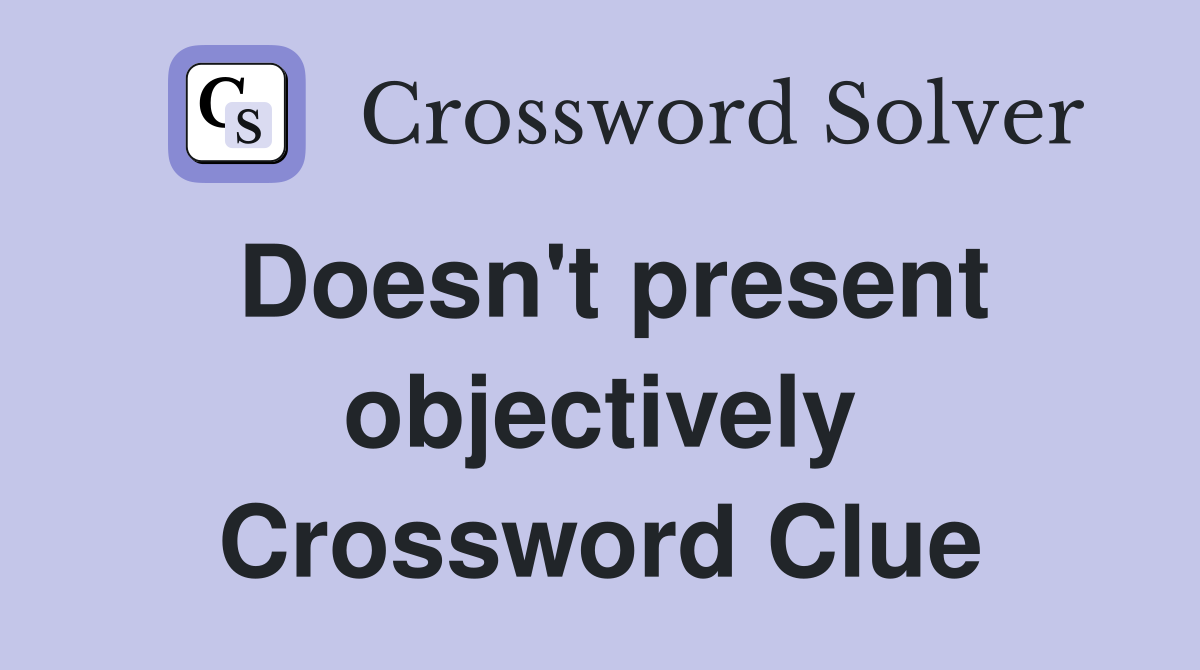 Doesn't present objectively Crossword Clue
