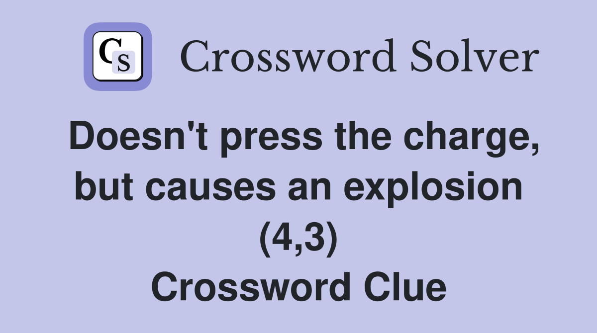 Doesn't press the charge, but causes an explosion (4,3) Crossword Clue