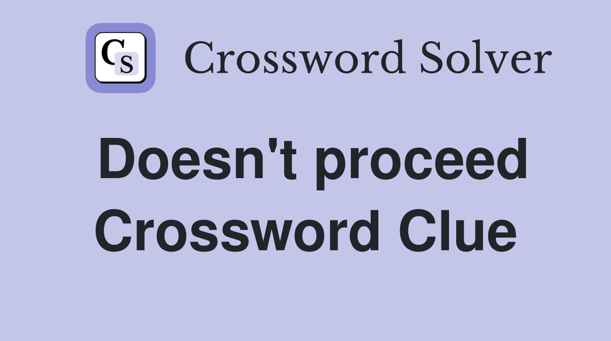 Doesn't proceed Crossword Clue