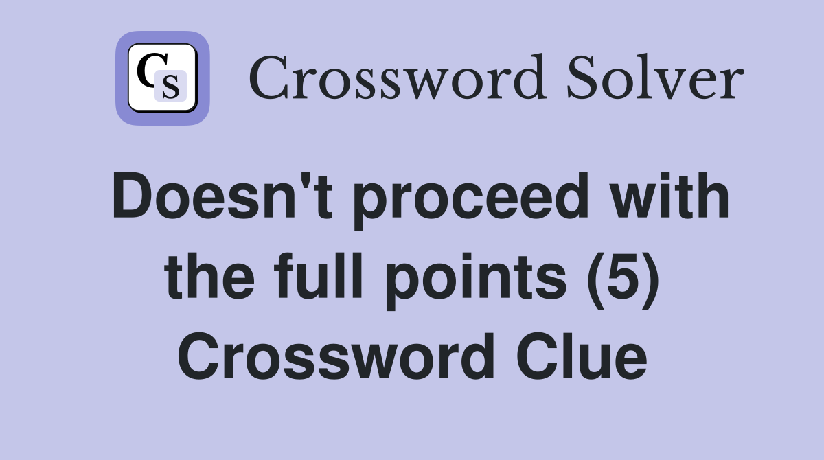 Doesn't proceed with the full points (5) Crossword Clue