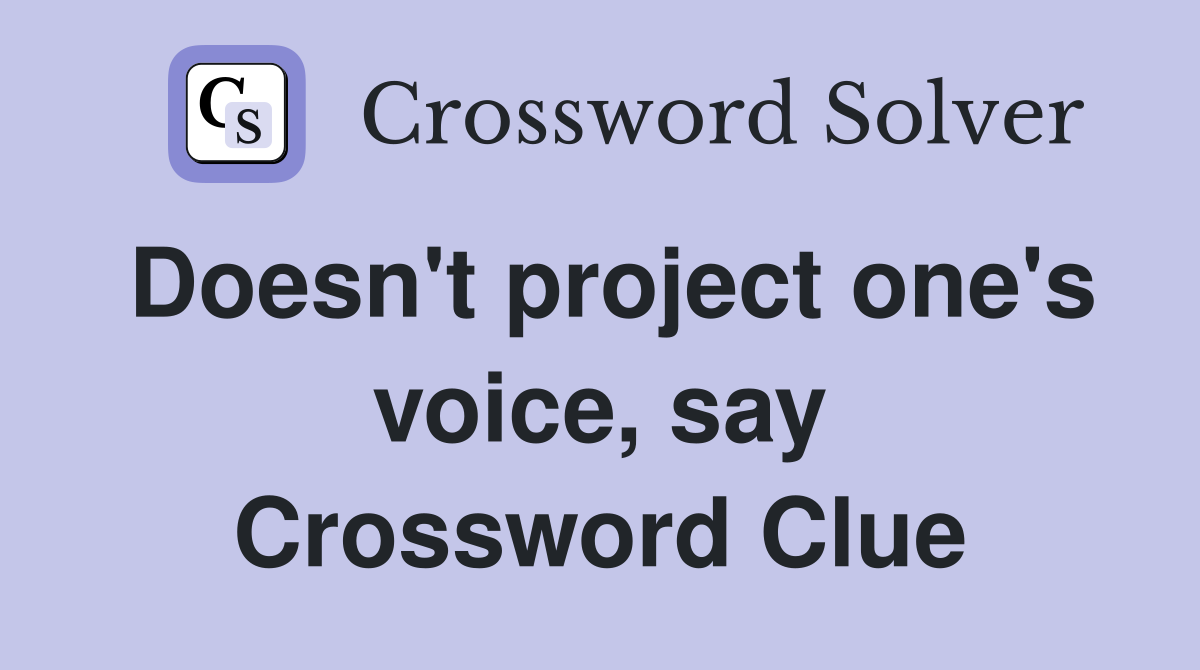 Doesn't project one's voice, say Crossword Clue