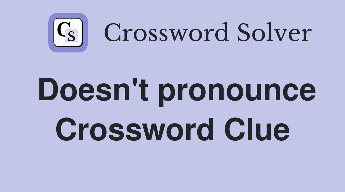 Doesn't pronounce Crossword Clue