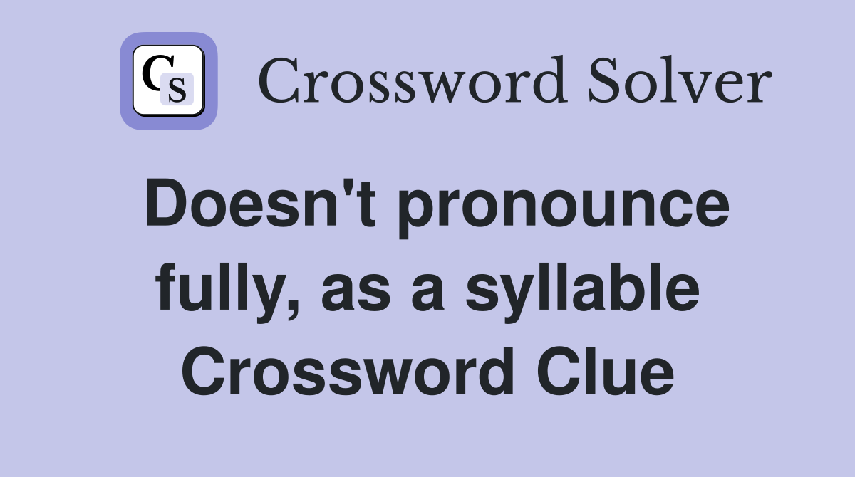 Doesn't pronounce fully, as a syllable Crossword Clue