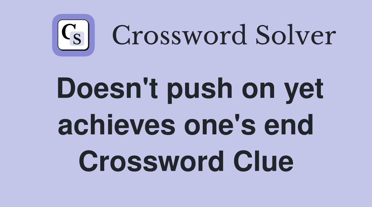 Doesn't push on yet achieves one's end Crossword Clue