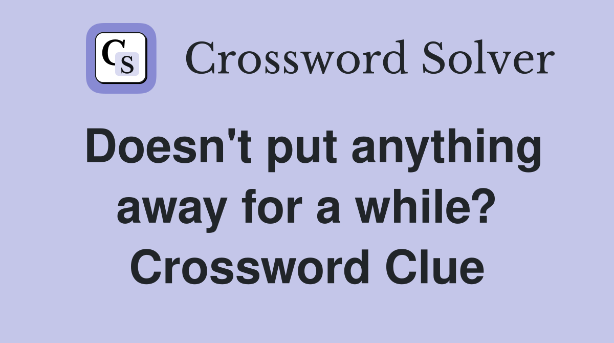 Doesn't put anything away for a while? Crossword Clue