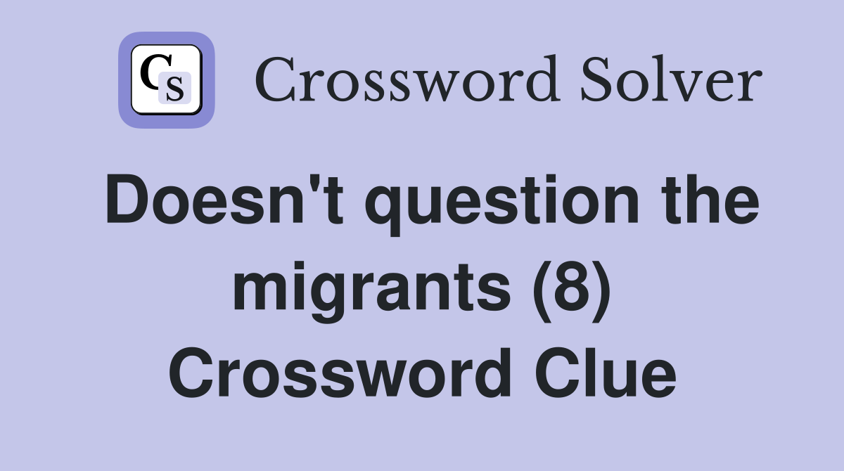 Doesn't question the migrants (8) Crossword Clue