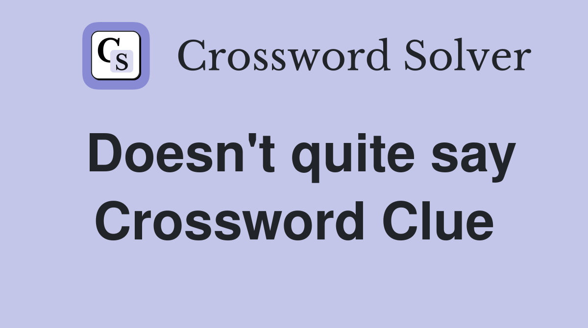 Doesn't quite say Crossword Clue