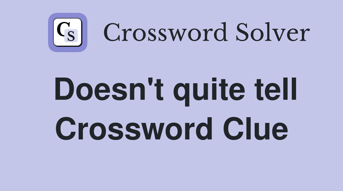 Doesn't quite tell Crossword Clue