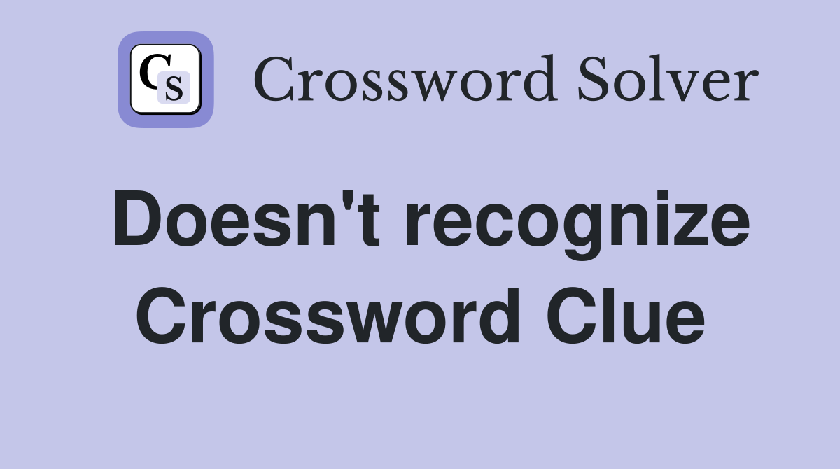 Doesn't recognize Crossword Clue